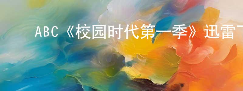 ﻿常信的网络影视资源,﻿ABC《校园时代第一季》迅雷下载/在线观看/百度云-都市/情感-美剧天堂